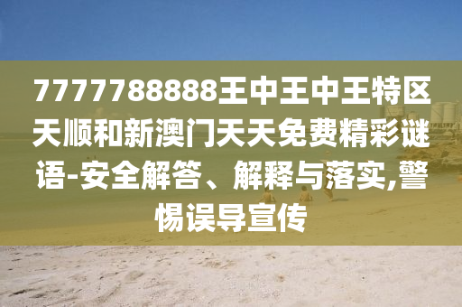7777788888王中王中王特區天順和新澳門天天免費精彩謎語-安全解答、解釋與落實,警惕誤導宣傳